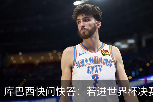 库巴西快问快答：若进世界杯决赛想踢阿根廷 最想和梅西换球衣