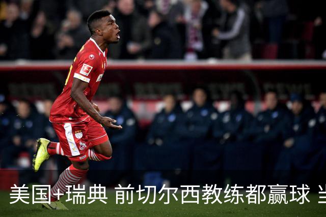 美国+瑞典 前切尔西教练都赢球 当年海港也是有车路士主帅